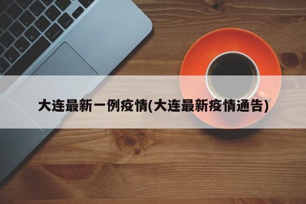 大连最新一例疫情(大连最新疫情通告)