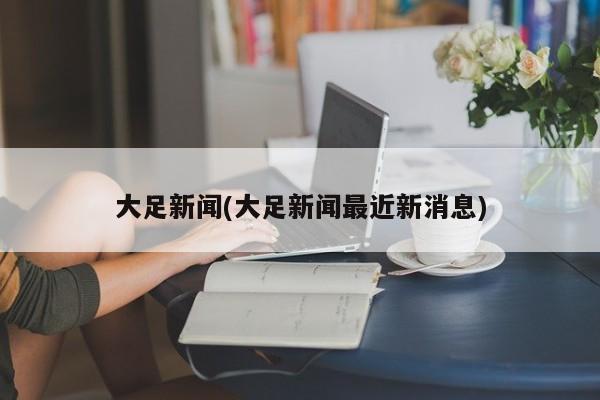 大足新闻(大足新闻最近新消息)