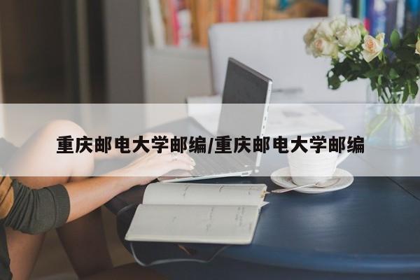 重庆邮电大学邮编/重庆邮电大学邮编