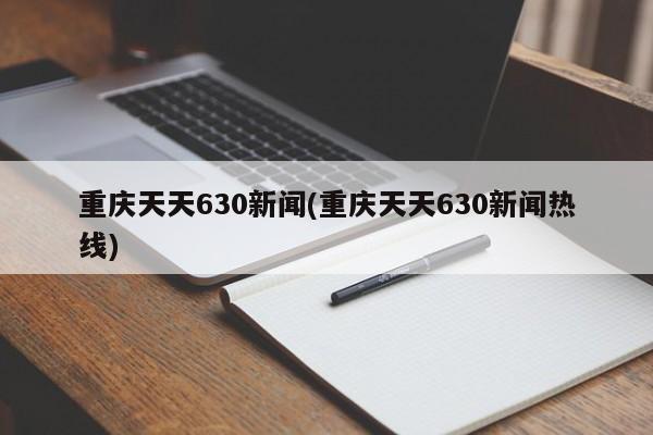 重庆天天630新闻(重庆天天630新闻热线)