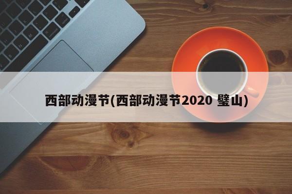 西部动漫节(西部动漫节2020 璧山)