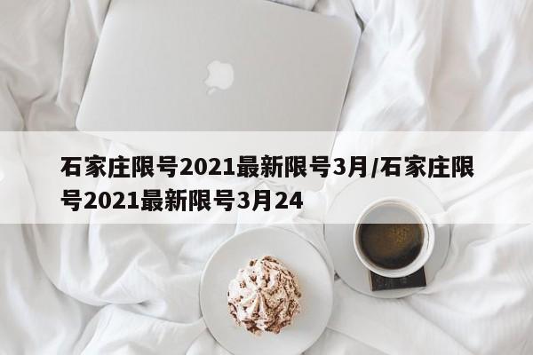 石家庄限号2021最新限号3月/石家庄限号2021最新限号3月24