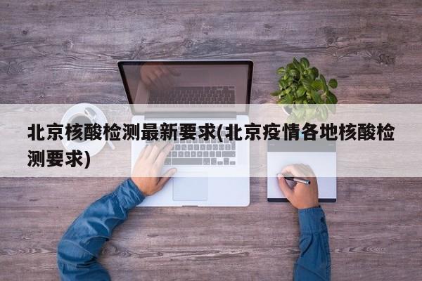 北京核酸检测最新要求(北京疫情各地核酸检测要求)