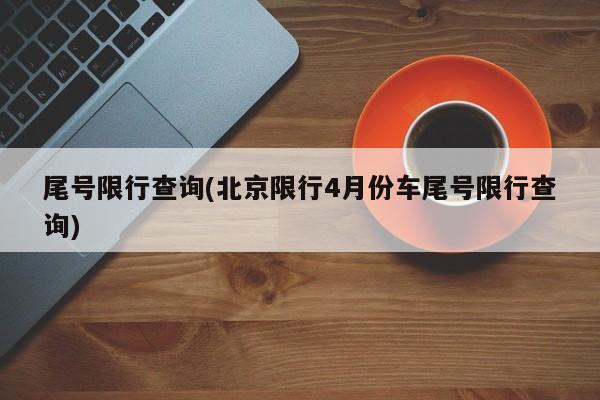 尾号限行查询(北京限行4月份车尾号限行查询)