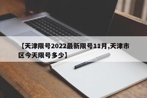 【天津限号2022最新限号11月,天津市区今天限号多少】