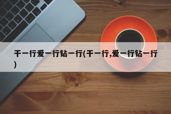 干一行爱一行钻一行(干一行,爱一行钻一行)
