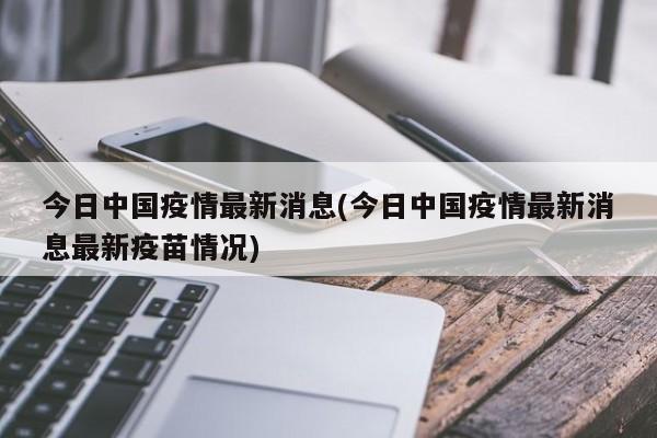 今日中国疫情最新消息(今日中国疫情最新消息最新疫苗情况)