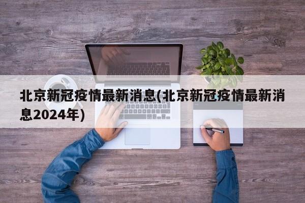 北京新冠疫情最新消息(北京新冠疫情最新消息2024年)