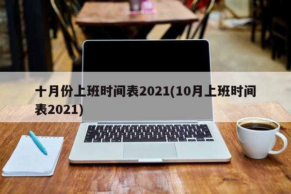 十月份上班时间表2021(10月上班时间表2021)