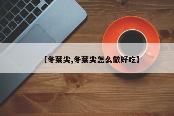【冬菜尖,冬菜尖怎么做好吃】