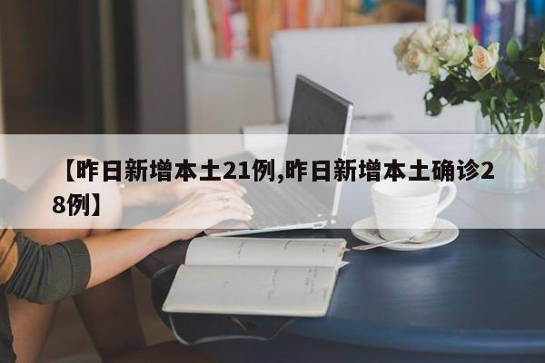 【昨日新增本土21例,昨日新增本土确诊28例】