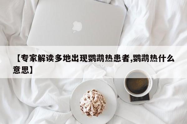 【专家解读多地出现鹦鹉热患者,鹦鹉热什么意思】