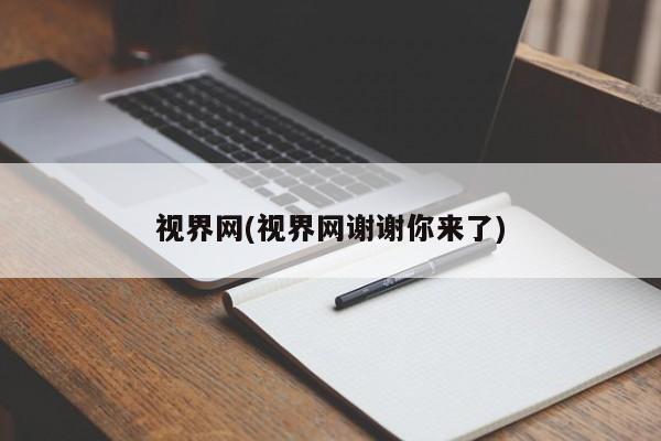 视界网(视界网谢谢你来了)