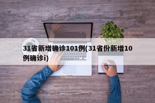 31省新增确诊101例(31省份新增10例确诊i)