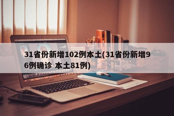 31省份新增102例本土(31省份新增96例确诊 本土81例)