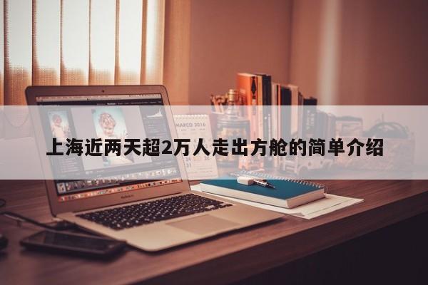 上海近两天超2万人走出方舱的简单介绍