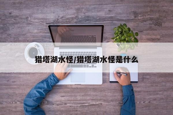 猎塔湖水怪/猎塔湖水怪是什么