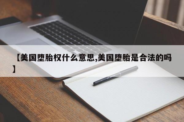 【美国堕胎权什么意思,美国堕胎是合法的吗】