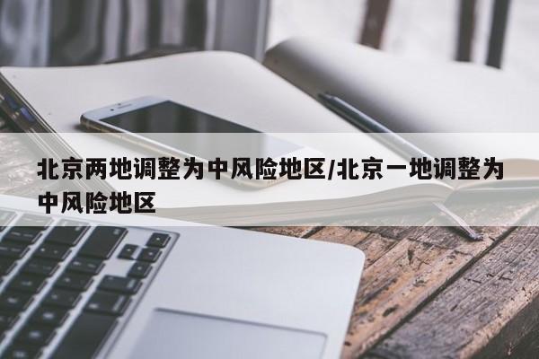 北京两地调整为中风险地区/北京一地调整为中风险地区