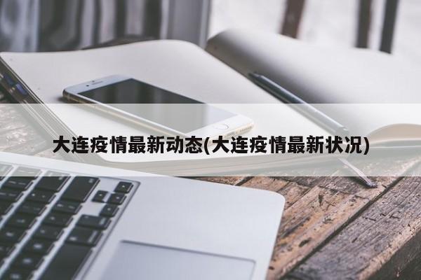 大连疫情最新动态(大连疫情最新状况)