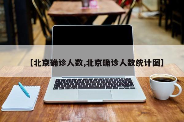 【北京确诊人数,北京确诊人数统计图】