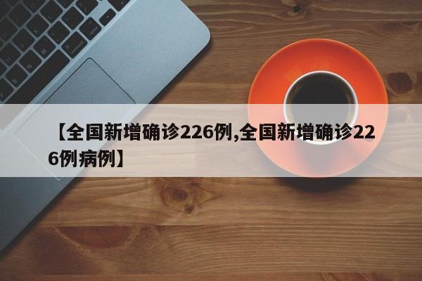 【全国新增确诊226例,全国新增确诊226例病例】