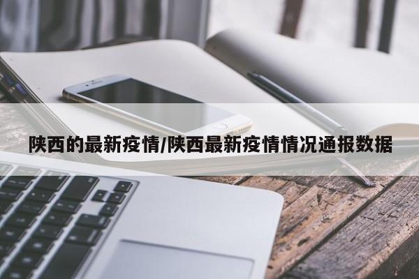 陕西的最新疫情/陕西最新疫情情况通报数据