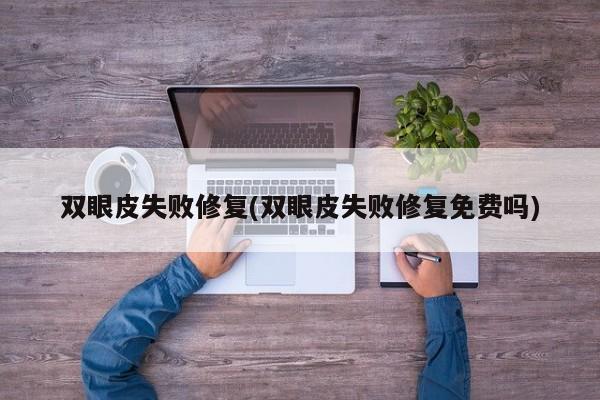 双眼皮失败修复(双眼皮失败修复免费吗)