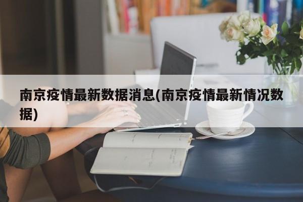 南京疫情最新数据消息(南京疫情最新情况数据)
