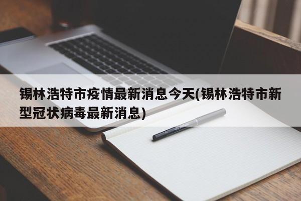 锡林浩特市疫情最新消息今天(锡林浩特市新型冠状病毒最新消息)