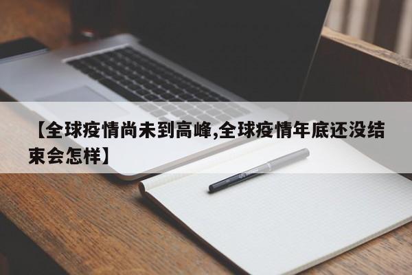 【全球疫情尚未到高峰,全球疫情年底还没结束会怎样】