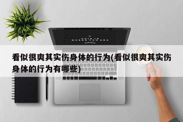看似很爽其实伤身体的行为(看似很爽其实伤身体的行为有哪些)