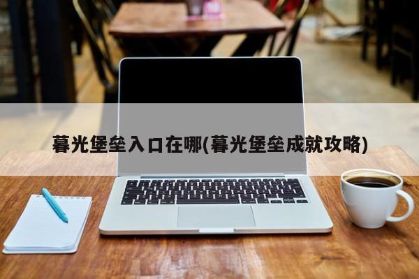 暮光堡垒入口在哪(暮光堡垒成就攻略)