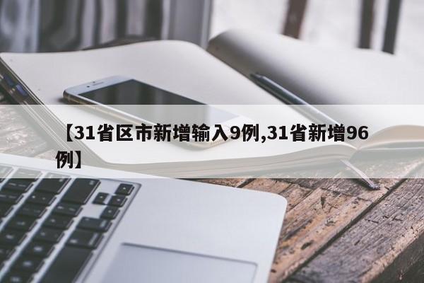 【31省区市新增输入9例,31省新增96例】