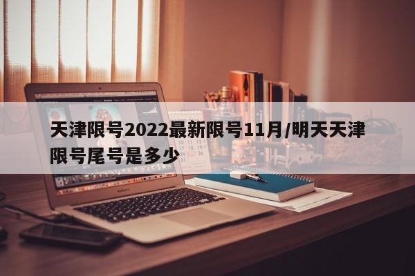 天津限号2022最新限号11月/明天天津限号尾号是多少