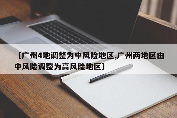 【广州4地调整为中风险地区,广州两地区由中风险调整为高风险地区】