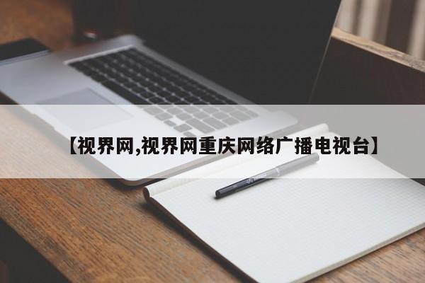 【视界网,视界网重庆网络广播电视台】